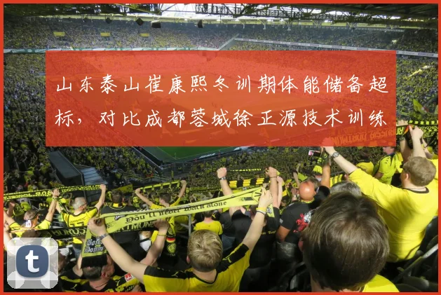 山东泰山崔康熙冬训期体能储备超标,对比成都蓉城徐正源技术训练更细腻