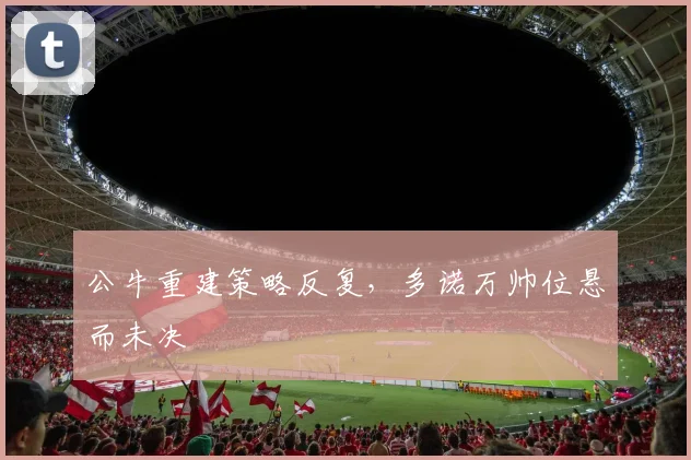 公牛重建策略反复,多诺万帅位悬而未决