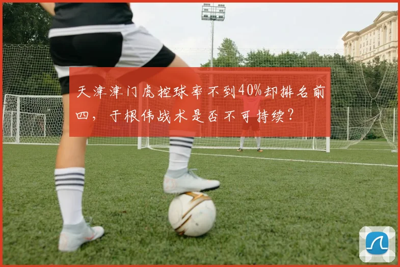 天津津门虎控球率不到40%却排名前四,于根伟战术是否不可持续?